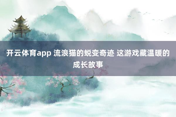 开云体育app 流浪猫的蜕变奇迹 这游戏藏温暖的成长故事