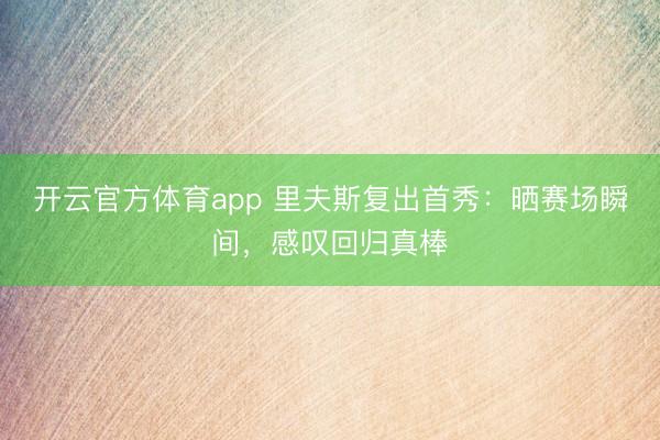 开云官方体育app 里夫斯复出首秀：晒赛场瞬间，感叹回归真棒