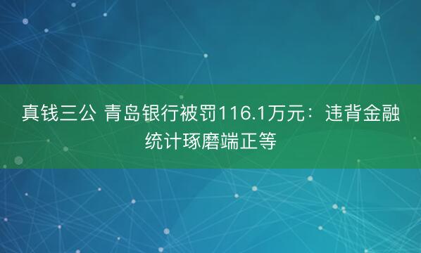 真钱三公 青岛银行被罚116.1万元:违背金融统计琢磨端正等