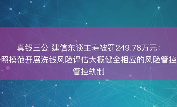 真钱三公 建信东谈主寿被罚249.78万元：未按照模范开展洗钱风险评估大概健全相应的风险管控轨制