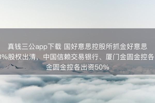 真钱三公app下载 国好意思控股所抓金好意思信消金33%股权出清，中国信赖交易银行、厦门金圆金控各出资50%