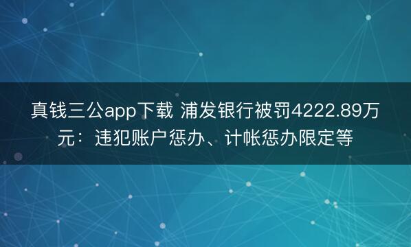 真钱三公app下载 浦发银行被罚4222.89万元：违犯账户惩办、计帐惩办限定等