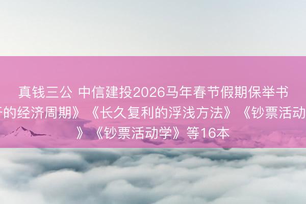 真钱三公 中信建投2026马年春节假期保举书单 《逃不开的经济周期》《长久复利的浮浅方法》《钞票活动学》等16本