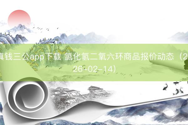 真钱三公app下载 氯化氢二氧六环商品报价动态（2026-02-14）