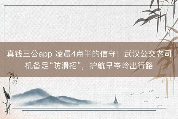 真钱三公app 凌晨4点半的信守!武汉公交老司机备足“防滑招”,护航早岑岭出行路