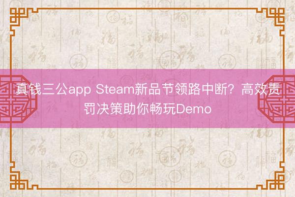 真钱三公app Steam新品节领路中断？高效责罚决策助你畅玩Demo