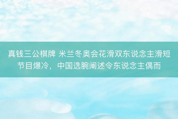 真钱三公棋牌 米兰冬奥会花滑双东说念主滑短节目爆冷，中国选腕阐述令东说念主偶而