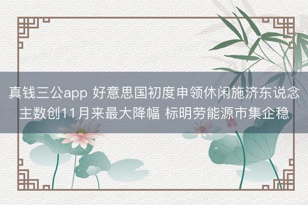 真钱三公app 好意思国初度申领休闲施济东说念主数创11月来最大降幅 标明劳能源市集企稳