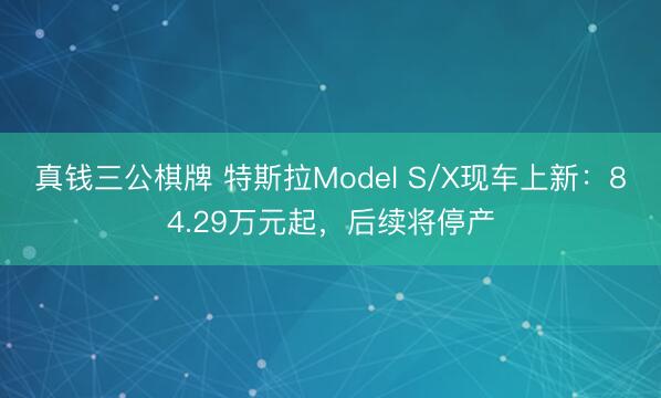 真钱三公棋牌 特斯拉Model S/X现车上新:84.29万元起,后续将停产