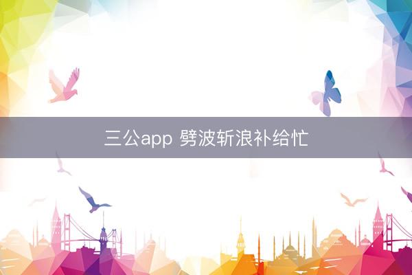 三公app 劈波斩浪补给忙