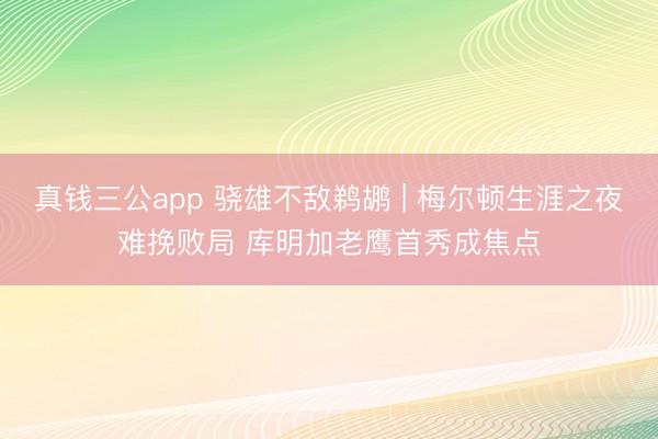 真钱三公app 骁雄不敌鹈鹕 | 梅尔顿生涯之夜难挽败局 库明加老鹰首秀成焦点