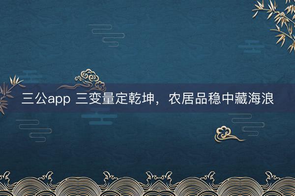 三公app 三变量定乾坤，农居品稳中藏海浪