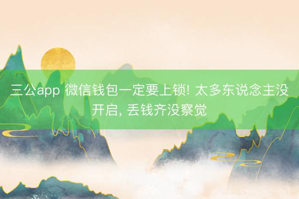 三公app 微信钱包一定要上锁! 太多东说念主没开启， 丢钱齐没察觉