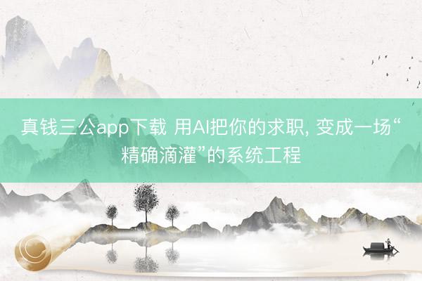 真钱三公app下载 用AI把你的求职， 变成一场“精确滴灌”的系统工程