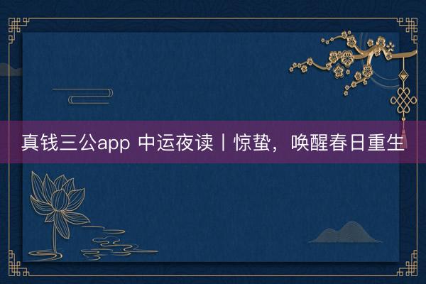 真钱三公app 中运夜读丨惊蛰，唤醒春日重生