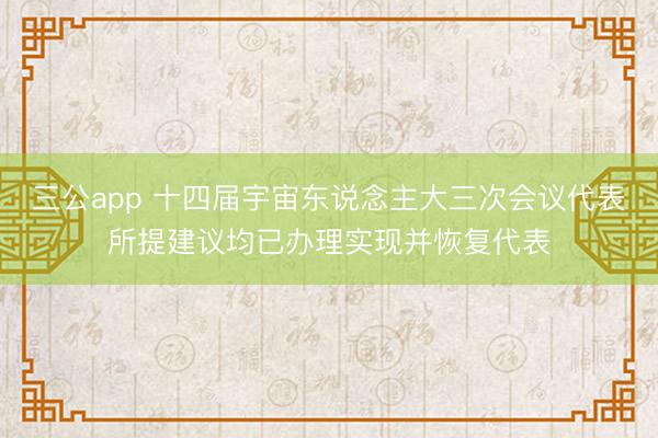 三公app 十四届宇宙东说念主大三次会议代表所提建议均已办理实现并恢复代表