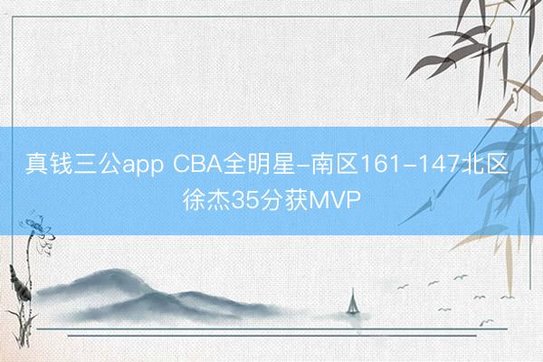 真钱三公app CBA全明星-南区161-147北区 徐杰35分获MVP