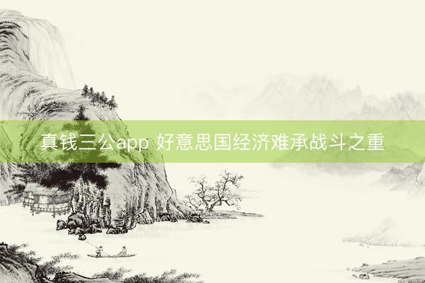 真钱三公app 好意思国经济难承战斗之重