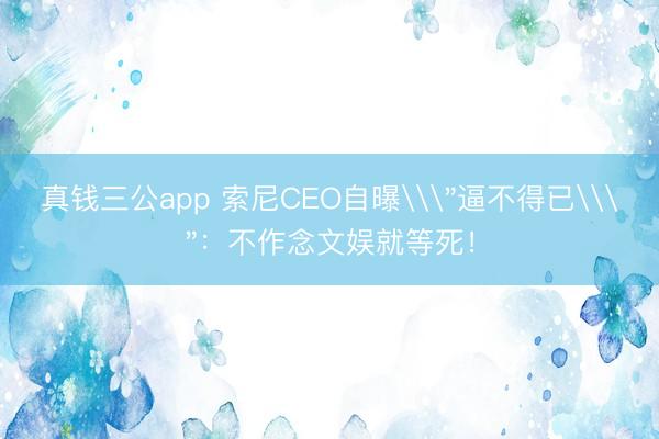 真钱三公app 索尼CEO自曝\
