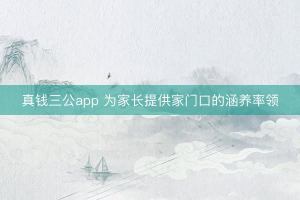 真钱三公app 为家长提供家门口的涵养率领