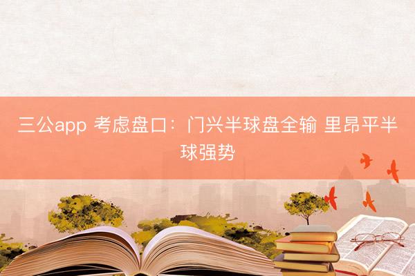三公app 考虑盘口：门兴半球盘全输 里昂平半球强势