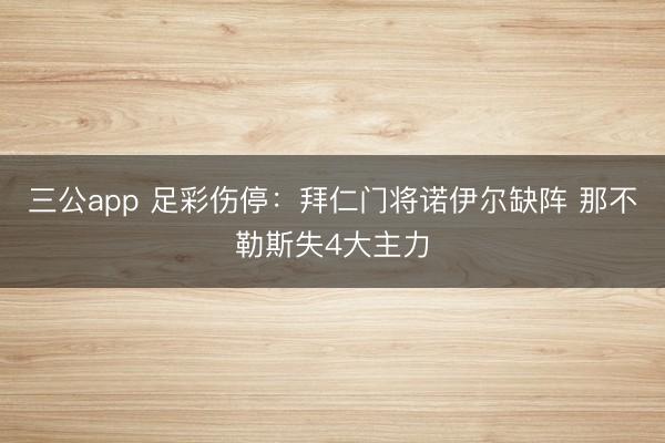 三公app 足彩伤停:拜仁门将诺伊尔缺阵 那不勒斯失4大主力