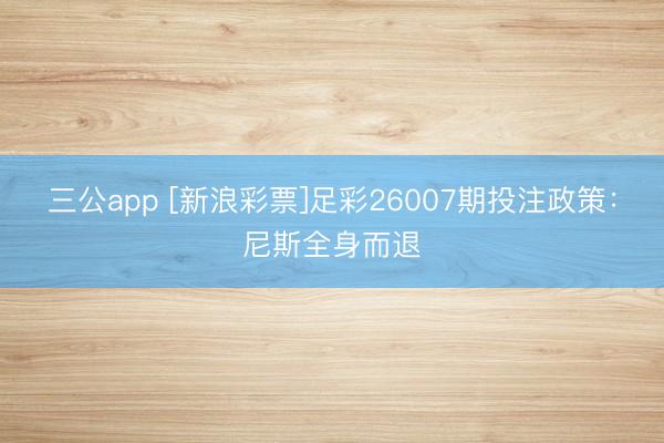 三公app [新浪彩票]足彩26007期投注政策：尼斯全身而退