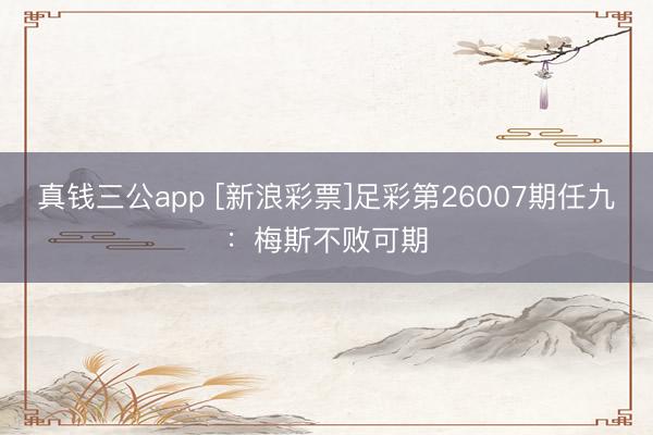 真钱三公app [新浪彩票]足彩第26007期任九：梅斯不败可期