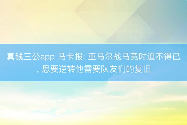 真钱三公app 马卡报: 亚马尔战马竞时迫不得已， 思要逆转他需要队友们的复旧
