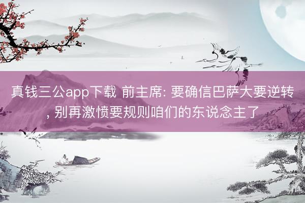 真钱三公app下载 前主席: 要确信巴萨大要逆转， 别再激愤要规则咱们的东说念主了