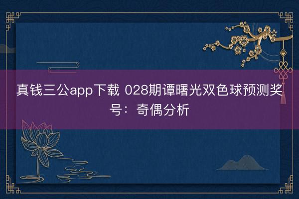 真钱三公app下载 028期谭曙光双色球预测奖号:奇偶分析