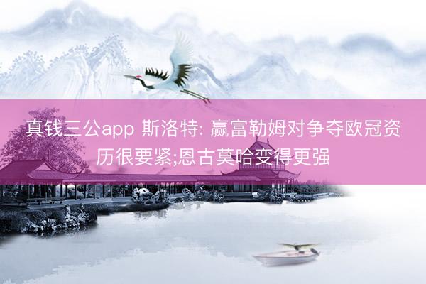 真钱三公app 斯洛特: 赢富勒姆对争夺欧冠资历很要紧;恩古莫哈变得更强