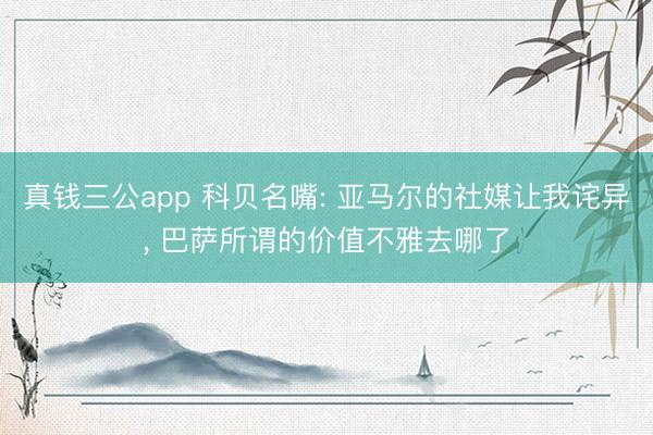 真钱三公app 科贝名嘴: 亚马尔的社媒让我诧异, 巴萨所谓的价值不雅去哪了