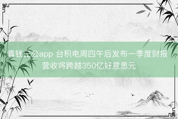 真钱三公app 台积电周四午后发布一季度财报 营收将跨越350亿好意思元