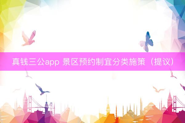 真钱三公app 景区预约制宜分类施策（提议）