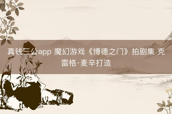 真钱三公app 魔幻游戏《博德之门》拍剧集 克雷格·麦辛打造
