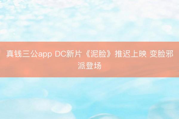 真钱三公app DC新片《泥脸》推迟上映 变脸邪派登场