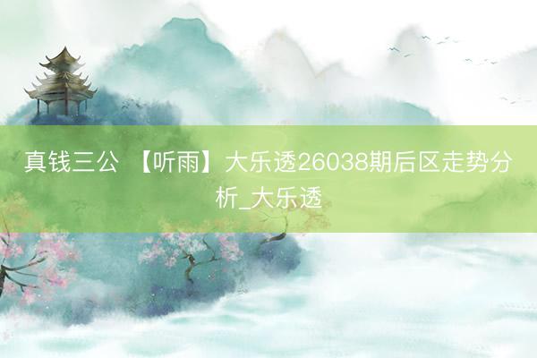 真钱三公 【听雨】大乐透26038期后区走势分析_大乐透
