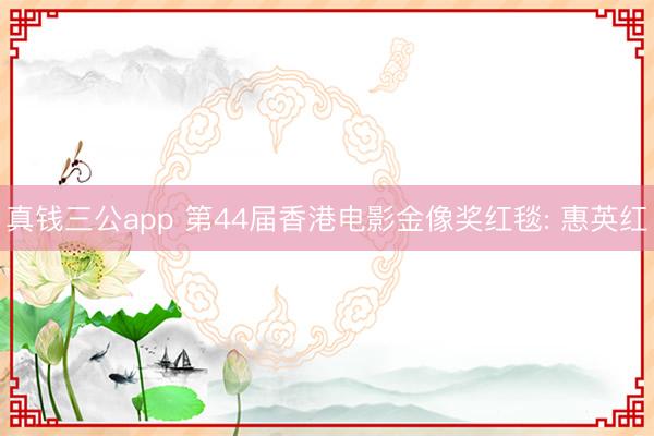 真钱三公app 第44届香港电影金像奖红毯: 惠英红