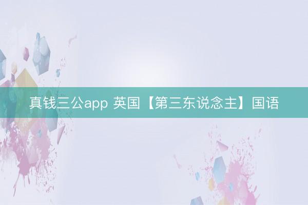 真钱三公app 英国【第三东说念主】国语
