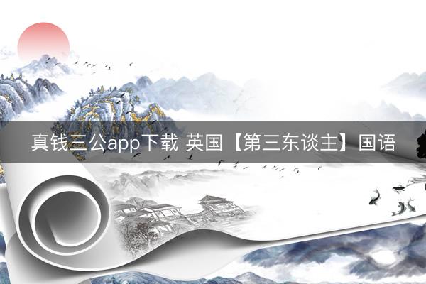 真钱三公app下载 英国【第三东谈主】国语