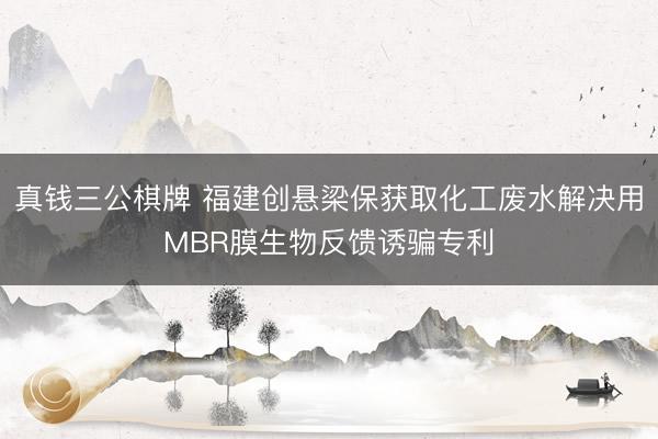 真钱三公棋牌 福建创悬梁保获取化工废水解决用MBR膜生物反馈诱骗专利