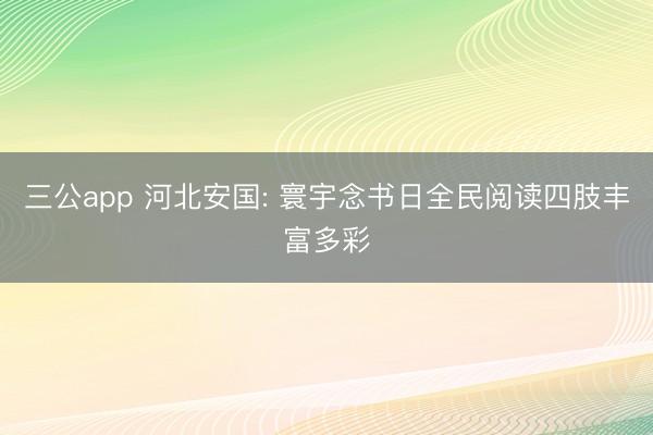 三公app 河北安国: 寰宇念书日全民阅读四肢丰富多彩