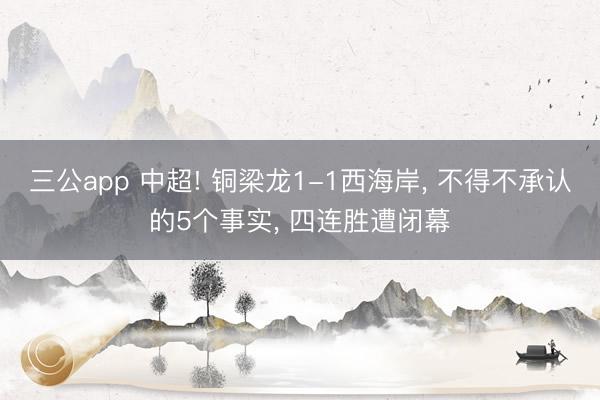 三公app 中超! 铜梁龙1-1西海岸， 不得不承认的5个事实， 四连胜遭闭幕