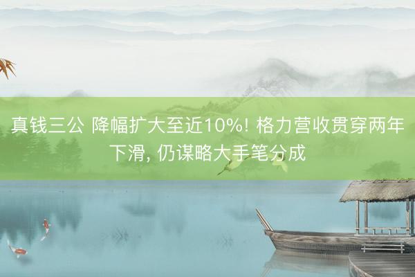 真钱三公 降幅扩大至近10%! 格力营收贯穿两年下滑， 仍谋略大手笔分成