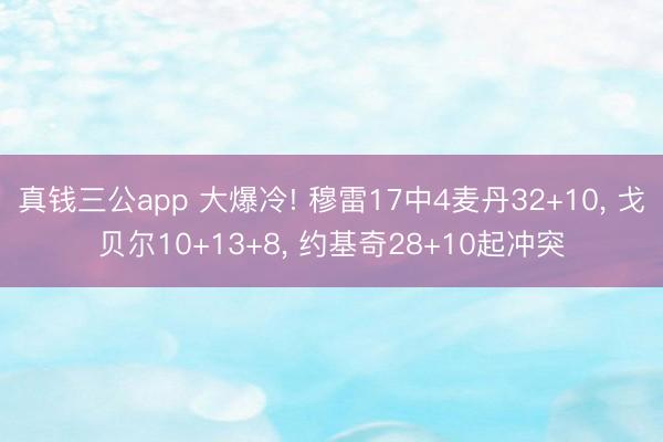 真钱三公app 大爆冷! 穆雷17中4麦丹32+10， 戈贝尔10+13+8， 约基奇28+10起冲突