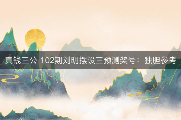 真钱三公 102期刘明摆设三预测奖号：独胆参考