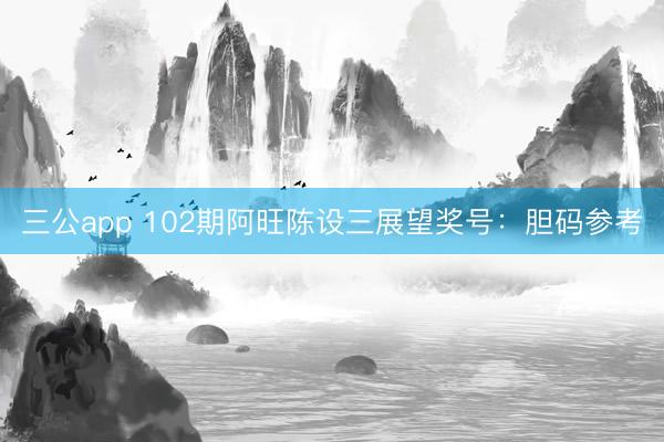 三公app 102期阿旺陈设三展望奖号：胆码参考