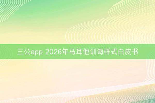 三公app 2026年马耳他训诲样式白皮书