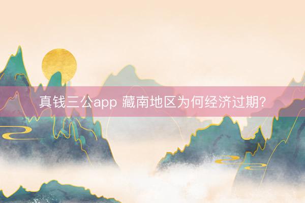 真钱三公app 藏南地区为何经济过期？